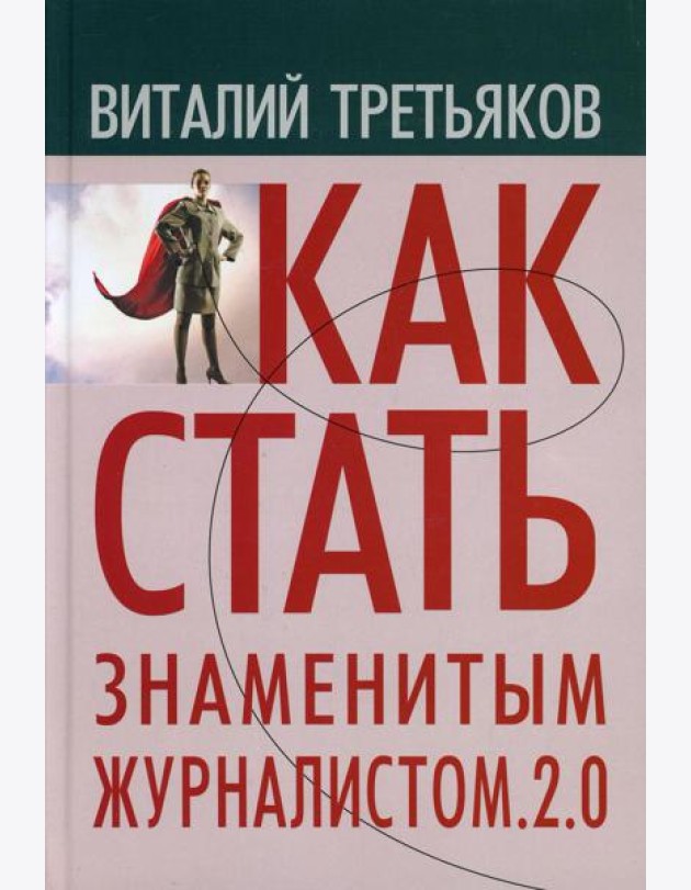 Как стать знаменитым журналистом. 2.0: Курс лекций по теории и практике совренной журналистики