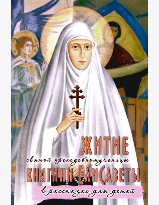 Житие преподобномученицы великой княгини Елисаветы Феодоровны в рассказах для детей