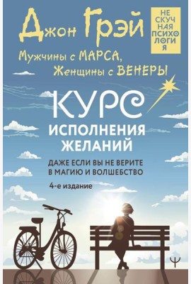 Мужчины с Марса, Женщины с Венеры. Курс исполнения желаний. Даже если вы не верите в магию и волшебство. 4-е изд