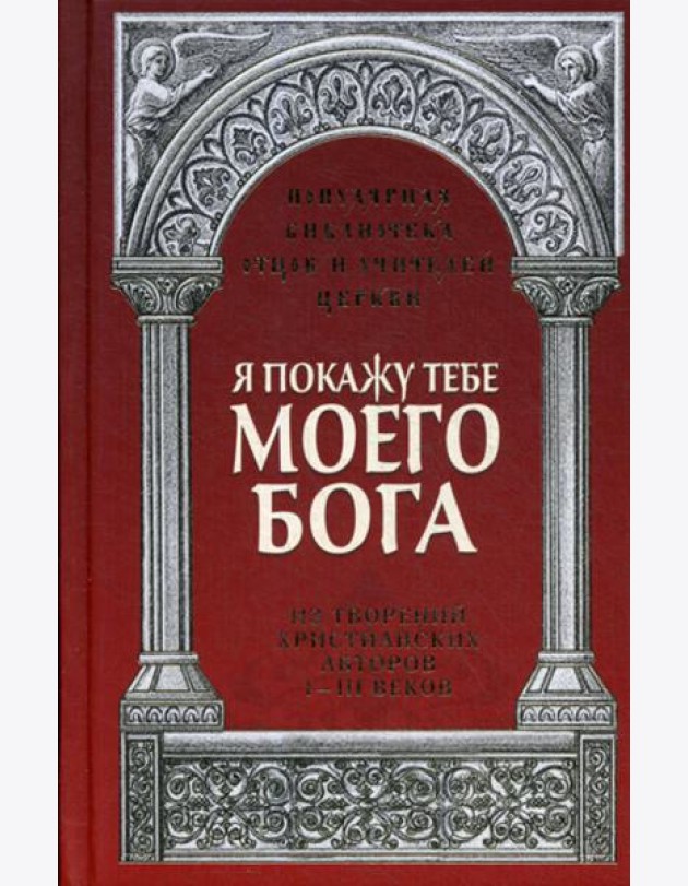 Я покажу тебе моего Бога: Из творений христианских авторов I-III веков