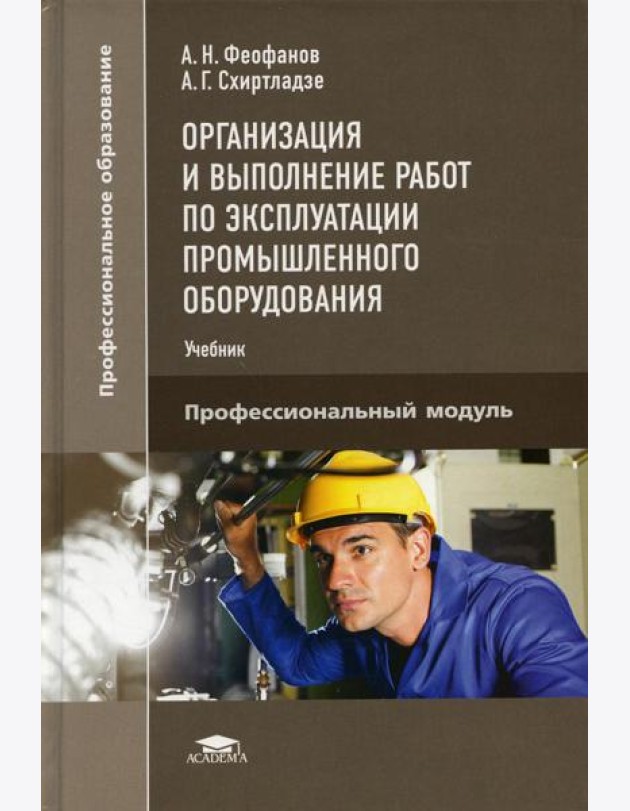 Организация и выполнение работ по эксплуатации промышленного оборудования: Учебник. 2-е изд., стер