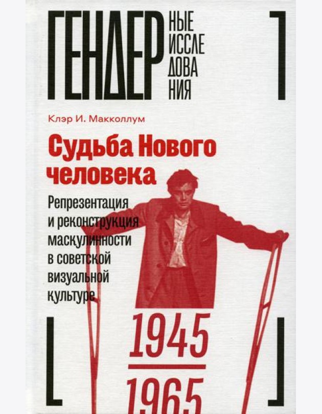 Судьба Нового человека: Репрезентация и реконструкция маскулинности в советской визуальной культуре, 1945-1965