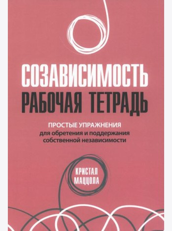 Созависимость: рабочая тетрадь. Простые упражнения для обретения и поддержания собственной независимости