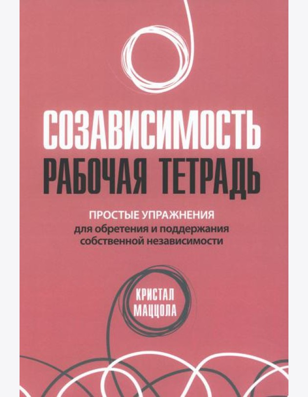 Созависимость: рабочая тетрадь. Простые упражнения для обретения и поддержания собственной независимости
