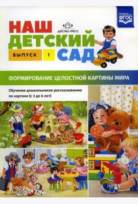 Наш детский сад. Формирование целостной картины мира. Обучение дошкольников рассказыванию по картине (с 3 до 6 лет). Вып. 1