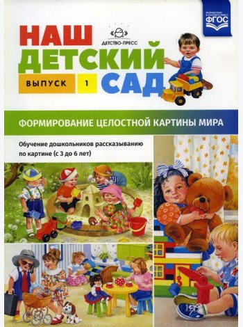 Наш детский сад. Формирование целостной картины мира. Обучение дошкольников рассказыванию по картине (с 3 до 6 лет). Вып. 1