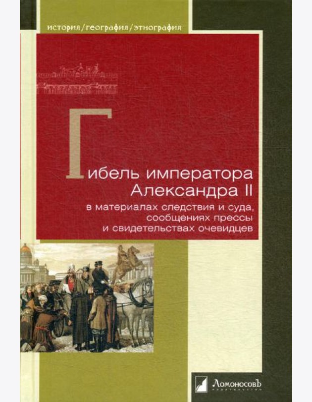 Гибель императора Александра II в материалах следствия и суда, сообщениях прессы и свидетельствах очевидцев