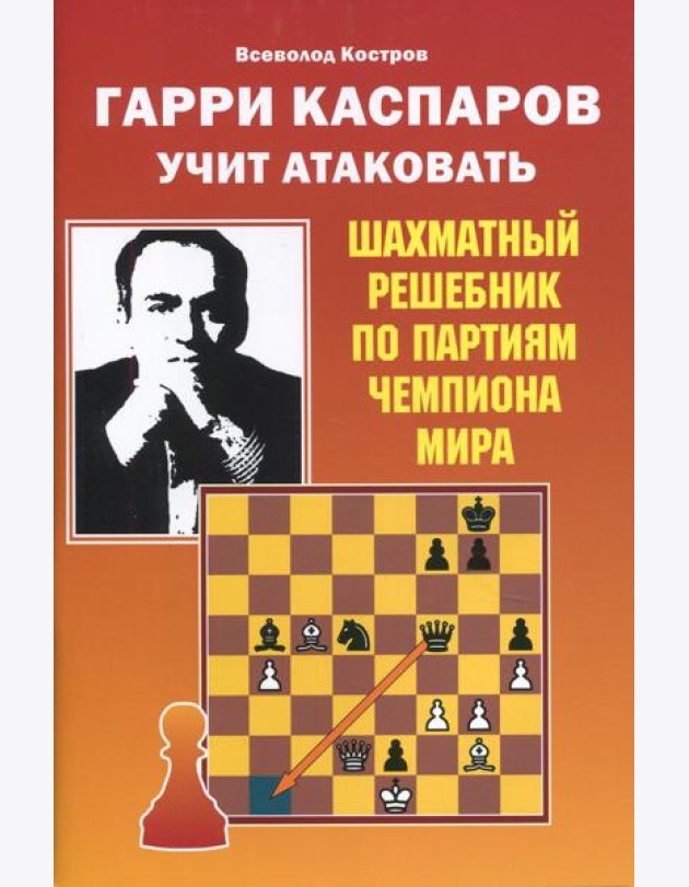 Гарри Каспаров учит атаковать. Шахматный решебник по партиям чемпиона мира
