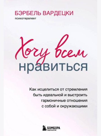 Хочу всем нравиться. Как исцелиться от стремления быть идеальной и выстроить гармоничные отношения с собой и окружающими