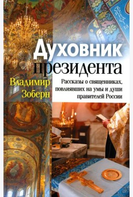 Духовник президента: рассказы о священниках, повлиявших на умы и души правителей России