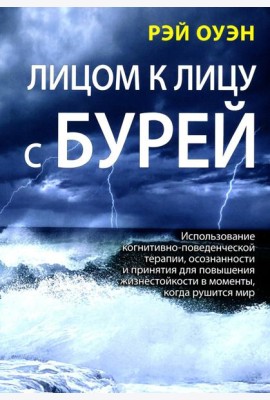 Лицом к лицу с бурей. Использование когнитивно-поведенческой терапии, осознанности и принятия для повышения жизнестойкости в моменты, когда рушится ми