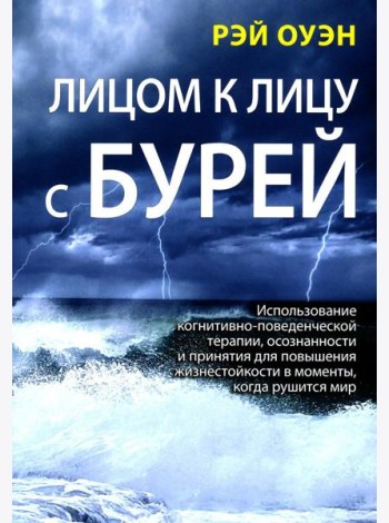 Лицом к лицу с бурей. Использование когнитивно-поведенческой терапии, осознанности и принятия для повышения жизнестойкости в моменты, когда рушится ми