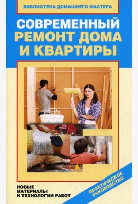 Современный ремонт дома и квартиры. Новые материалы и технологии работ