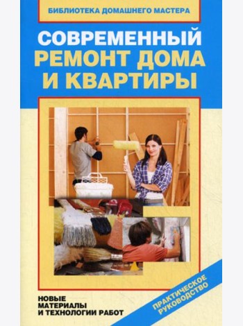 Современный ремонт дома и квартиры. Новые материалы и технологии работ