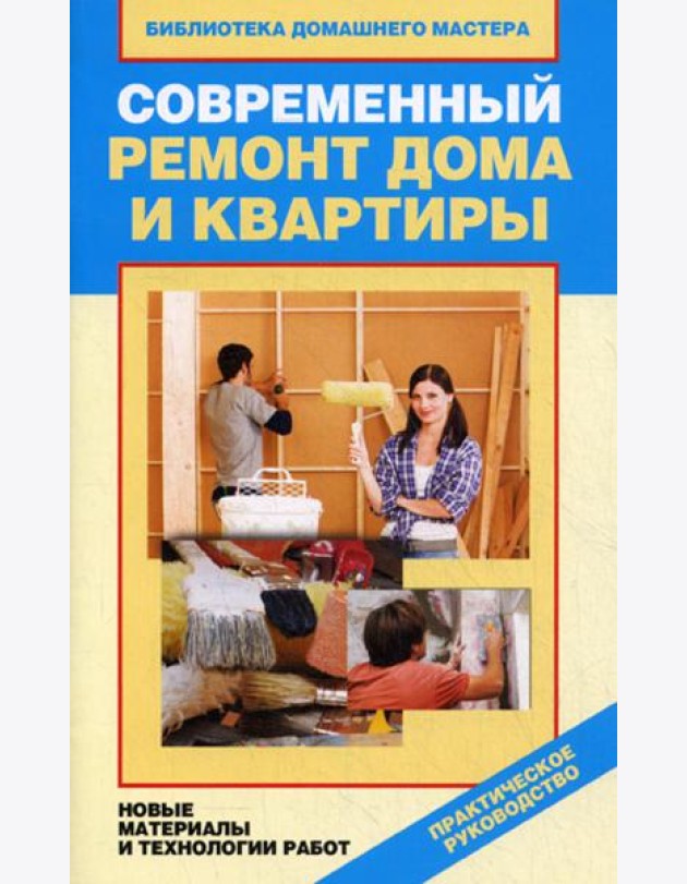 Современный ремонт дома и квартиры. Новые материалы и технологии работ