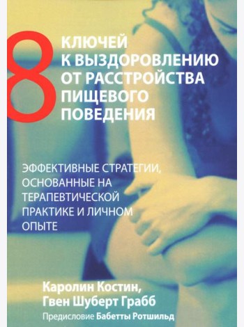 Восемь ключей к выздоровлению от расстройства пищевого поведения. Эффективные стратегии, основанные на терапевтической практике и личном опыте