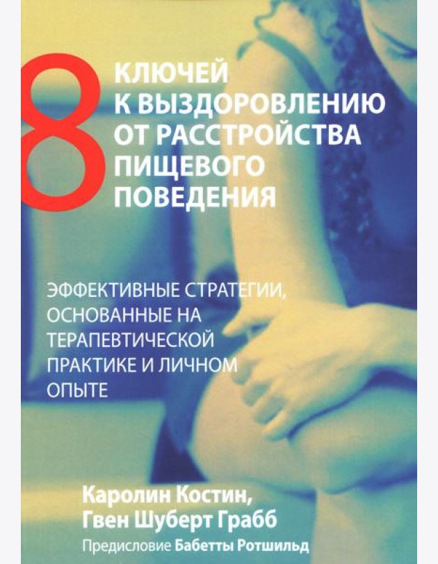 Восемь ключей к выздоровлению от расстройства пищевого поведения. Эффективные стратегии, основанные на терапевтической практике и личном опыте