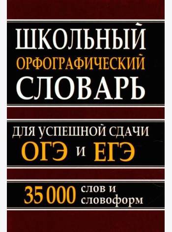 Школьный орфографический словарь для успешной сдачи ОГЭ и ЕГЭ. 35 000 слов и словоформ