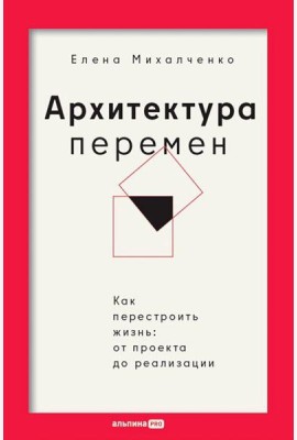 Архитектура перемен. Как перестроить жизнь: от проекта до реализации