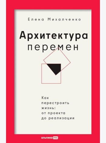 Архитектура перемен. Как перестроить жизнь: от проекта до реализации
