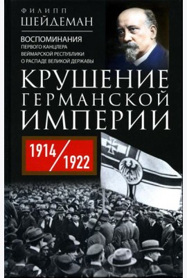 Крушение Германской империи. Воспоминания первого канцлера Веймарской республики о распаде великой державы. 1914–1922 гг