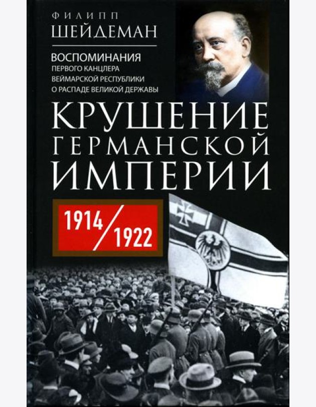Крушение Германской империи. Воспоминания первого канцлера Веймарской республики о распаде великой державы. 1914–1922 гг