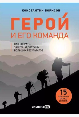 Герой и его команда. Как собрать, зажечь и достичь больших результатов