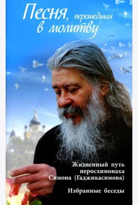 Песня, перешедшая в молитву. Жизненный путь иеросхимонаха Симона (Гаджикасимова). Избранные беседы