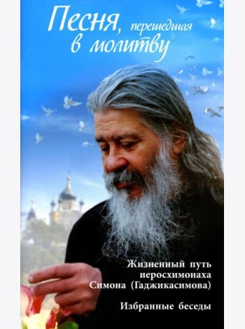 Песня, перешедшая в молитву. Жизненный путь иеросхимонаха Симона (Гаджикасимова). Избранные беседы