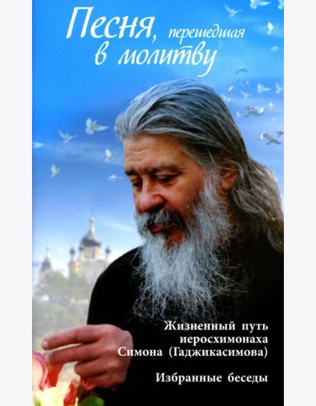 Песня, перешедшая в молитву. Жизненный путь иеросхимонаха Симона (Гаджикасимова). Избранные беседы