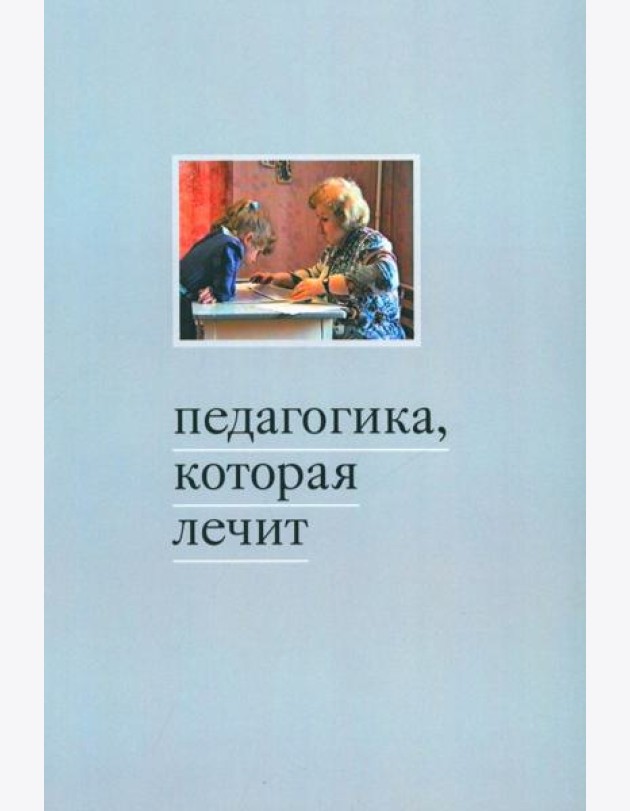 Педагогика, которая лечит: опыт работы с особыми детьми. 5-е изд