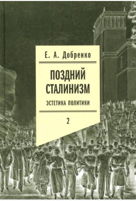 Поздний сталинизм: эстетика политики. Т. 2