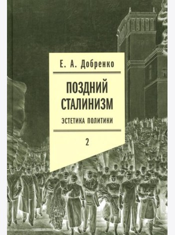 Поздний сталинизм: эстетика политики. Т. 2