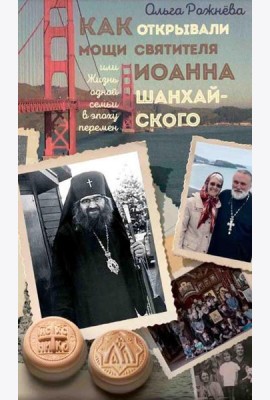 Как открывали мощи святителя Иоанна Шанхайского, или Жизнь одной семьи в эпоху перемен: истории