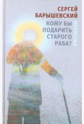 Кому бы подарить старого раба?: рассказы