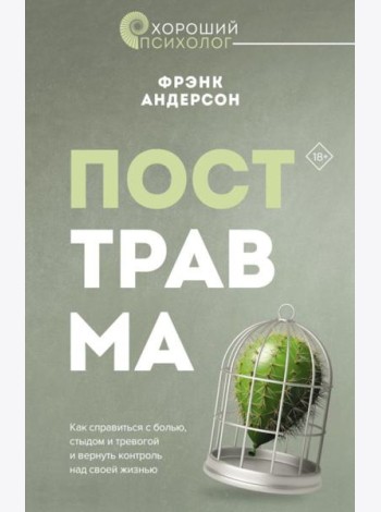 Посттравма. Как справиться с болью, стыдом и тревогой и вернуть контроль над своей жизнью