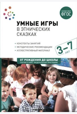 Умные игры в этнических сказках. Конспекты занятий для работы с детьми 3-7 лет