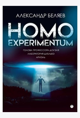 Homo experimentum. Голова профессора Доуэля. Лаборатория Дубльвэ. Ариэль: романы