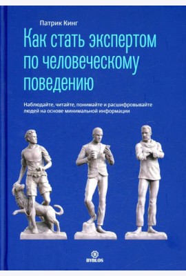 Как стать экспертом по человеческому поведению. Наблюдайте, читайте, понимайте и расшифровывайте людей на основе минимальной информации