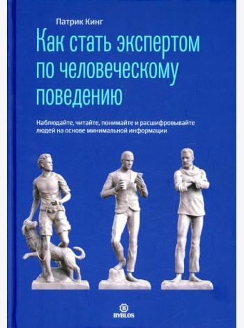 Как стать экспертом по человеческому поведению. Наблюдайте, читайте, понимайте и расшифровывайте людей на основе минимальной информации