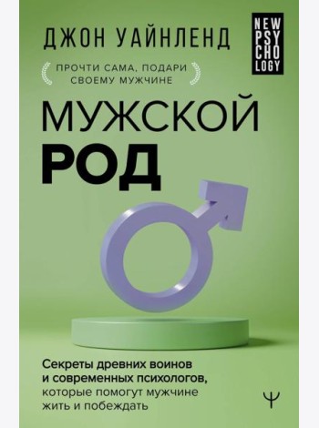 Мужской род. Секреты древних воинов и современных психологов, которые помогут мужчине жить и побеждать