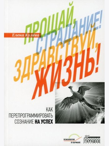 Прощай, страдание! Здравствуй, жизнь! Как перепрограммировать сознание на успех
