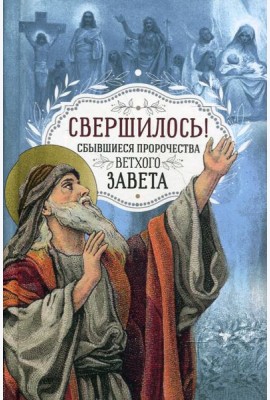 Свершилось! Сбывшиеся пророчества Ветхого Завета