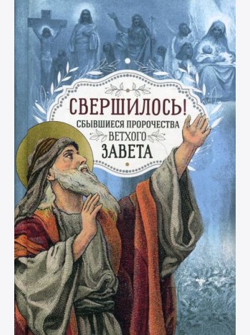 Свершилось! Сбывшиеся пророчества Ветхого Завета
