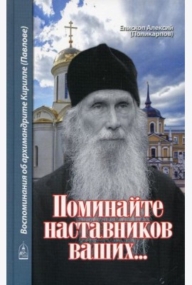 Поминайте наставников ваших... Воспоминания об архимандрите Кирилле (Павлове)
