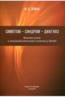 Симптом-синдром-диагноз. Болезни почек и мочевыделительной системы у детей: руководство для врачей