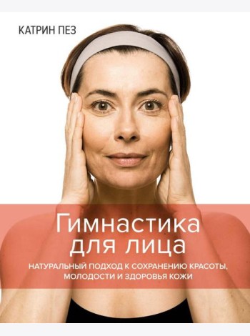Гимнастика для лица. Натуральный подход к сохранению красоты, молодости и здоровья кожи