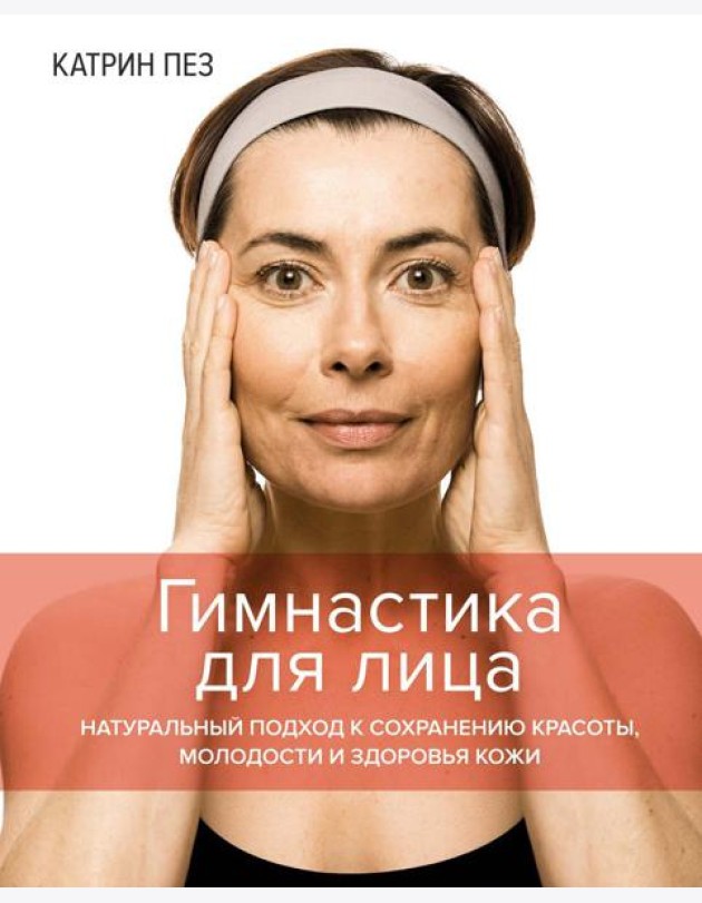 Гимнастика для лица. Натуральный подход к сохранению красоты, молодости и здоровья кожи
