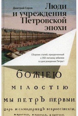 Люди и учреждения Петровской эпохи: Сборник статей, приуроченный к 350-летнему юбилею со дня рождения Петра I