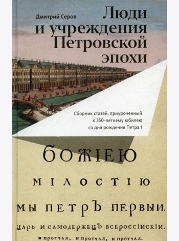 Люди и учреждения Петровской эпохи: Сборник статей, приуроченный к 350-летнему юбилею со дня рождения Петра I